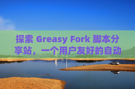 探索 Greasy Fork 脚本分享站，一个用户友好的自动化工具平台